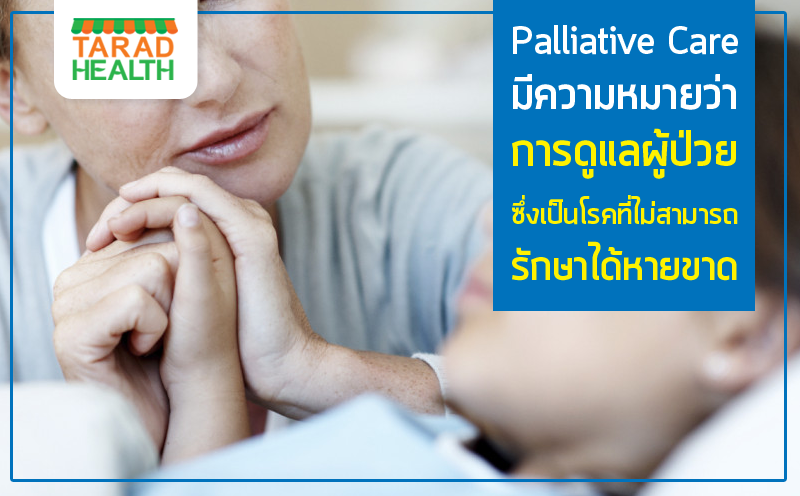 Palliative Care มีความหมายว่า การดูแลผู้ป่วยซึ่งเป็นโรคที่ไม่สามารถรักษาได้หายขาด